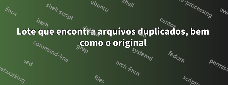 Lote que encontra arquivos duplicados, bem como o original