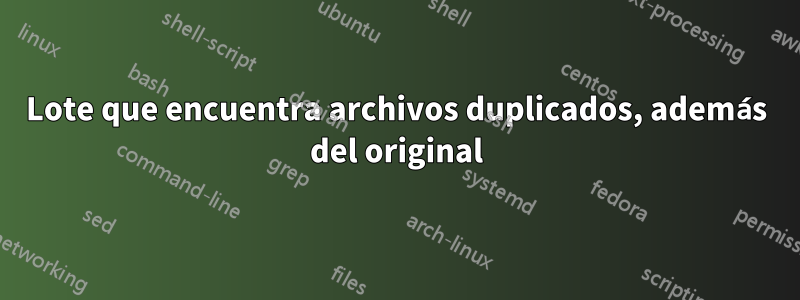 Lote que encuentra archivos duplicados, además del original