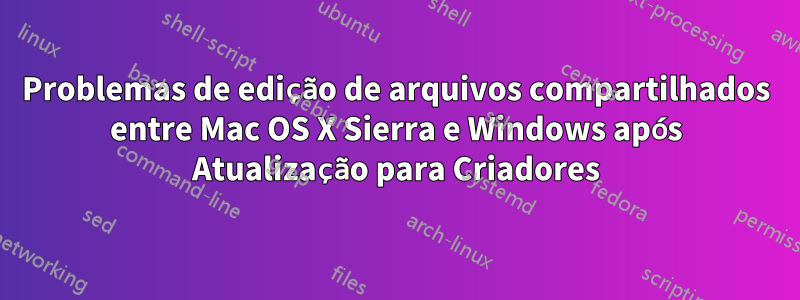 Problemas de edição de arquivos compartilhados entre Mac OS X Sierra e Windows após Atualização para Criadores