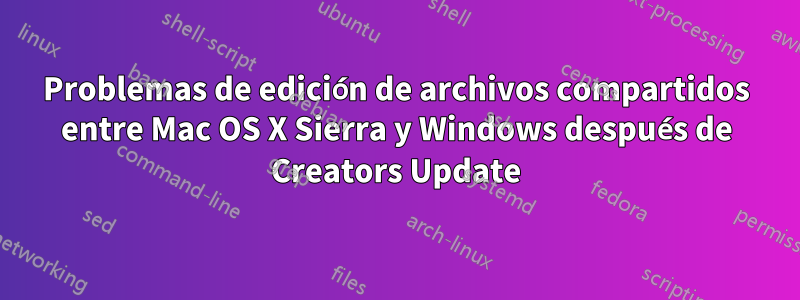 Problemas de edición de archivos compartidos entre Mac OS X Sierra y Windows después de Creators Update
