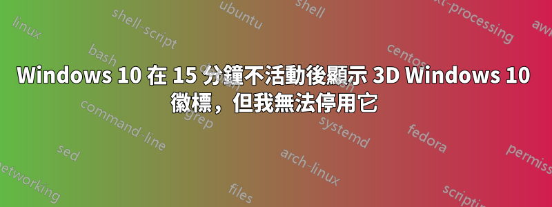 Windows 10 在 15 分鐘不活動後顯示 3D Windows 10 徽標，但我無法停用它