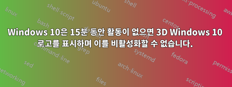 Windows 10은 15분 동안 활동이 없으면 3D Windows 10 로고를 표시하며 이를 비활성화할 수 없습니다.