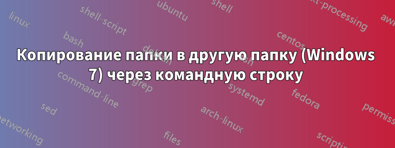 Копирование папки в другую папку (Windows 7) через командную строку