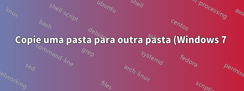 Copie uma pasta para outra pasta (Windows 7) via linha de comando