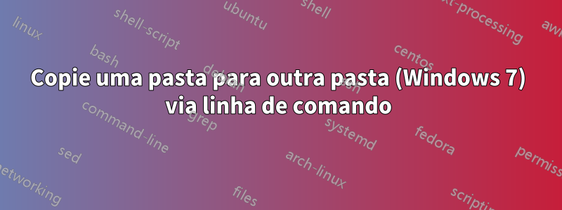 Copie uma pasta para outra pasta (Windows 7) via linha de comando