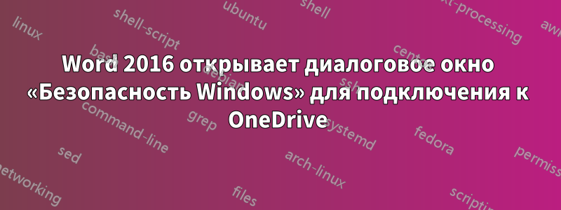 Word 2016 открывает диалоговое окно «Безопасность Windows» для подключения к OneDrive