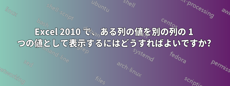 Excel 2010 で、ある列の値を別の列の 1 つの値として表示するにはどうすればよいですか?