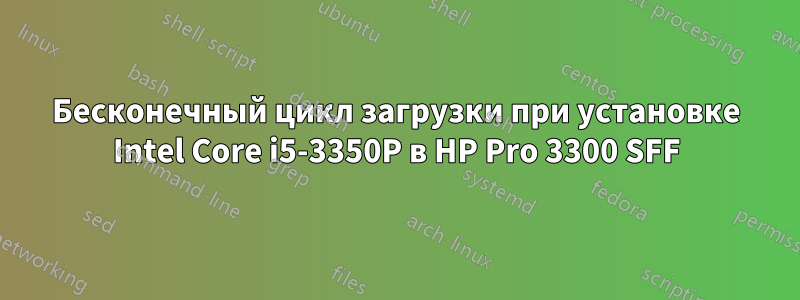 Бесконечный цикл загрузки при установке Intel Core i5-3350P в HP Pro 3300 SFF