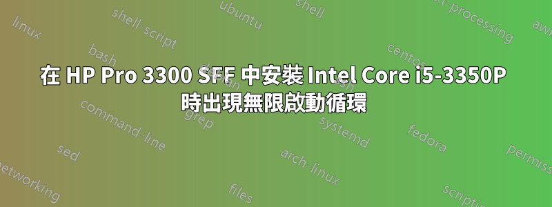 在 HP Pro 3300 SFF 中安裝 Intel Core i5-3350P 時出現無限啟動循環