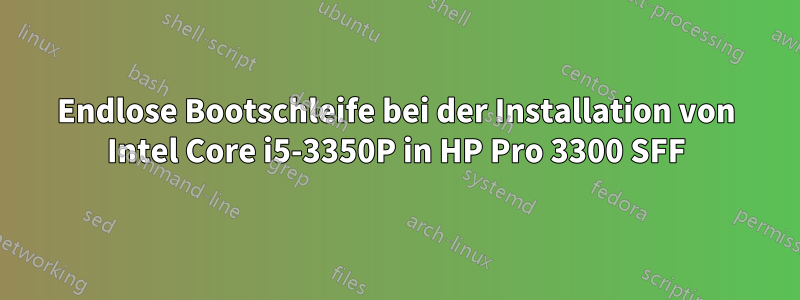 Endlose Bootschleife bei der Installation von Intel Core i5-3350P in HP Pro 3300 SFF
