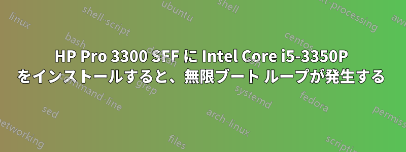 HP Pro 3300 SFF に Intel Core i5-3350P をインストールすると、無限ブート ループが発生する