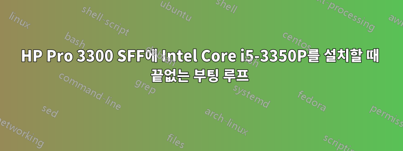 HP Pro 3300 SFF에 Intel Core i5-3350P를 설치할 때 끝없는 부팅 루프