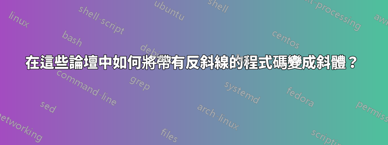 在這些論壇中如何將帶有反斜線的程式碼變成斜體？