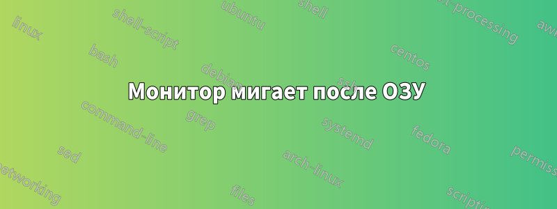 Монитор мигает после ОЗУ