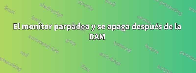 El monitor parpadea y se apaga después de la RAM