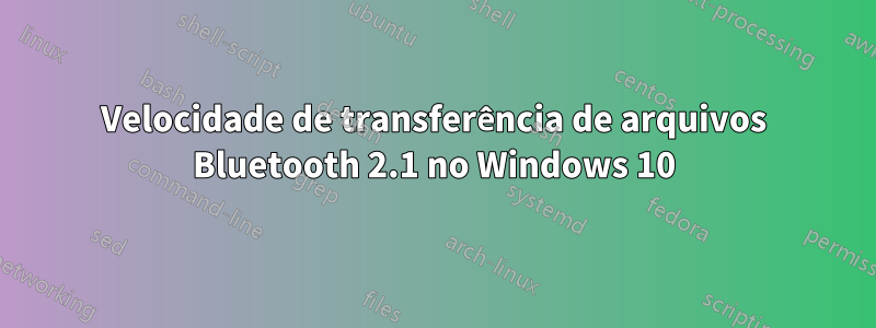Velocidade de transferência de arquivos Bluetooth 2.1 no Windows 10
