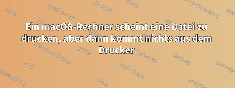 Ein macOS-Rechner scheint eine Datei zu drucken, aber dann kommt nichts aus dem Drucker