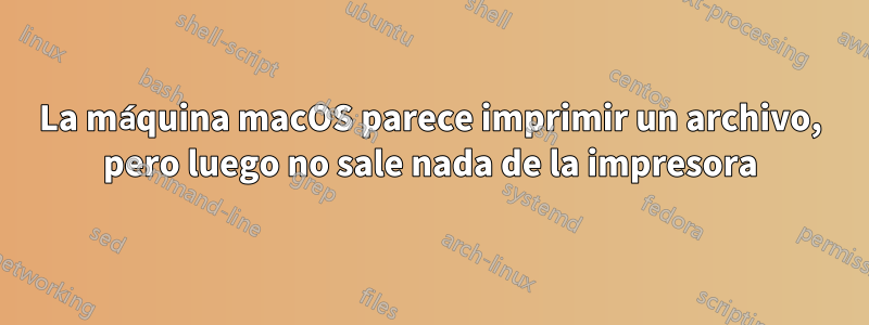 La máquina macOS parece imprimir un archivo, pero luego no sale nada de la impresora