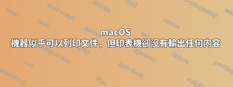 macOS 機器似乎可以列印文件，但印表機卻沒有輸出任何內容