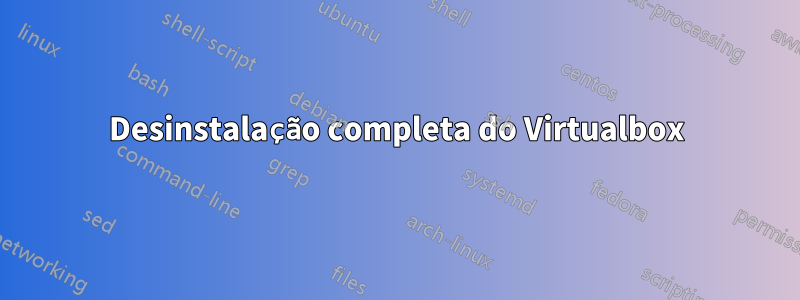 Desinstalação completa do Virtualbox