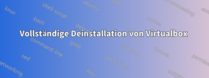 Vollständige Deinstallation von Virtualbox
