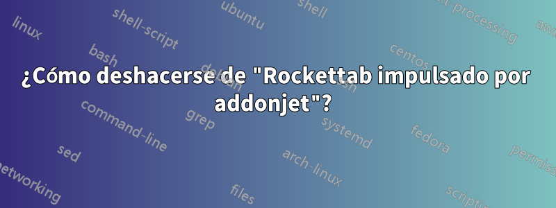 ¿Cómo deshacerse de "Rockettab impulsado por addonjet"? 