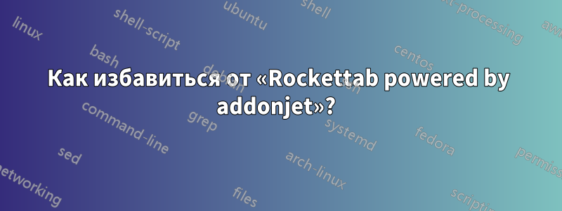 Как избавиться от «Rockettab powered by addonjet»? 