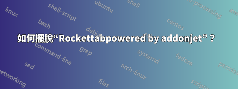 如何擺脫“Rockettabpowered by addonjet”？ 