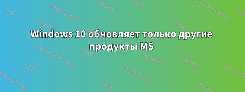 Windows 10 обновляет только другие продукты MS