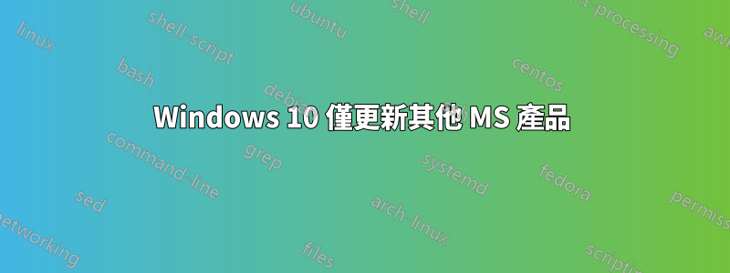 Windows 10 僅更新其他 MS 產品