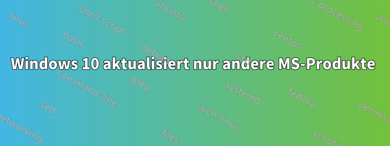 Windows 10 aktualisiert nur andere MS-Produkte
