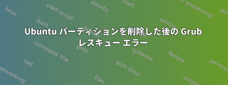 Ubuntu パーティションを削除した後の Grub レスキュー エラー