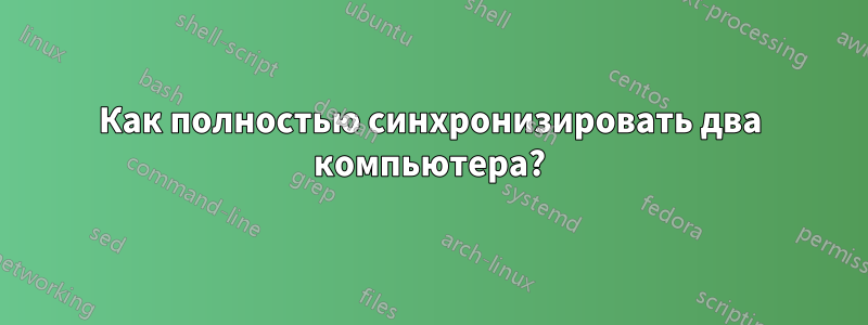 Как полностью синхронизировать два компьютера?