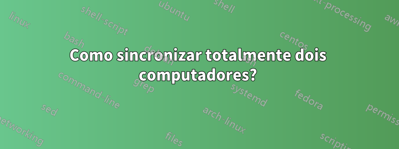 Como sincronizar totalmente dois computadores?