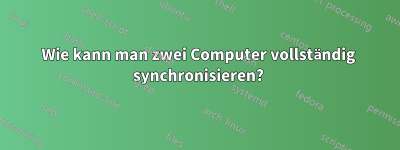 Wie kann man zwei Computer vollständig synchronisieren?
