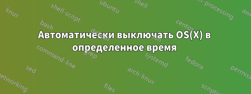 Автоматически выключать OS(X) в определенное время