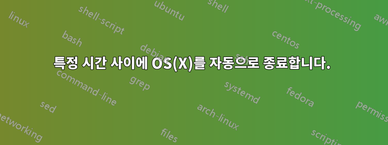 특정 시간 사이에 OS(X)를 자동으로 종료합니다.