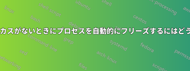 ウィンドウにフォーカスがないときにプロセスを自動的にフリーズするにはどうすればよいですか?