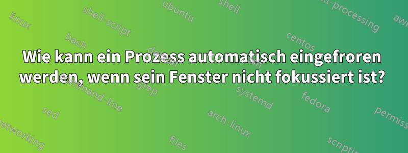 Wie kann ein Prozess automatisch eingefroren werden, wenn sein Fenster nicht fokussiert ist?