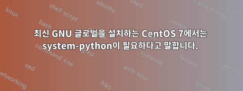 최신 GNU 글로벌을 설치하는 CentOS 7에서는 system-python이 필요하다고 말합니다.