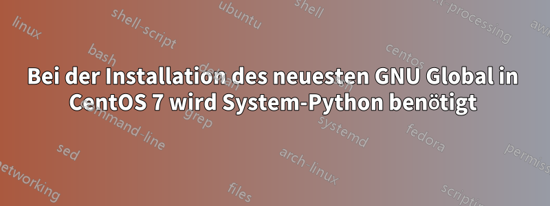 Bei der Installation des neuesten GNU Global in CentOS 7 wird System-Python benötigt