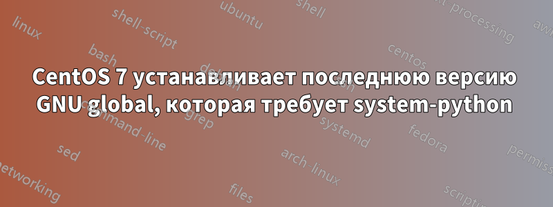 CentOS 7 устанавливает последнюю версию GNU global, которая требует system-python