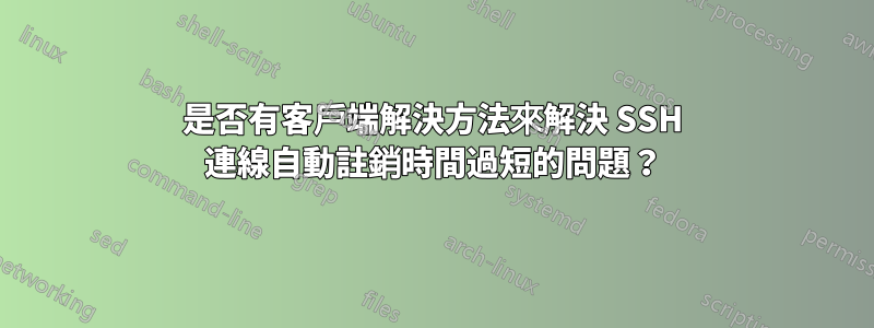 是否有客戶端解決方法來解決 SSH 連線自動註銷時間過短的問題？