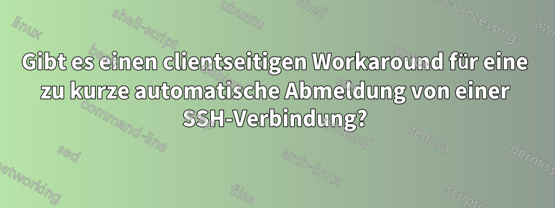 Gibt es einen clientseitigen Workaround für eine zu kurze automatische Abmeldung von einer SSH-Verbindung?