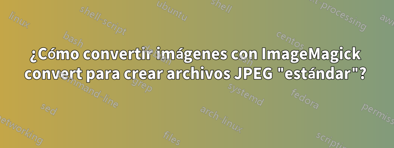 ¿Cómo convertir imágenes con ImageMagick convert para crear archivos JPEG "estándar"?