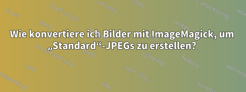 Wie konvertiere ich Bilder mit ImageMagick, um „Standard“-JPEGs zu erstellen?