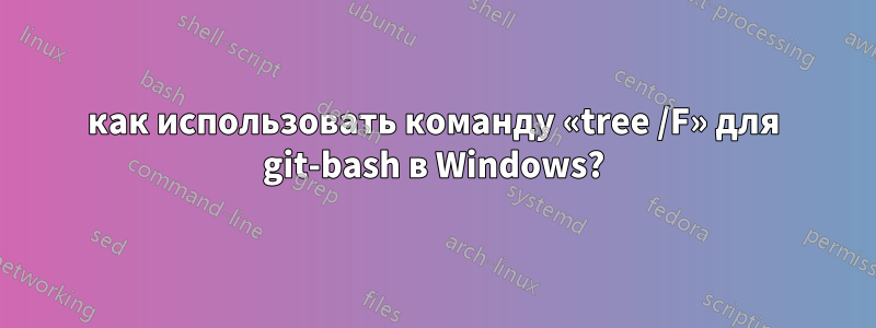 как использовать команду «tree /F» для git-bash в Windows?