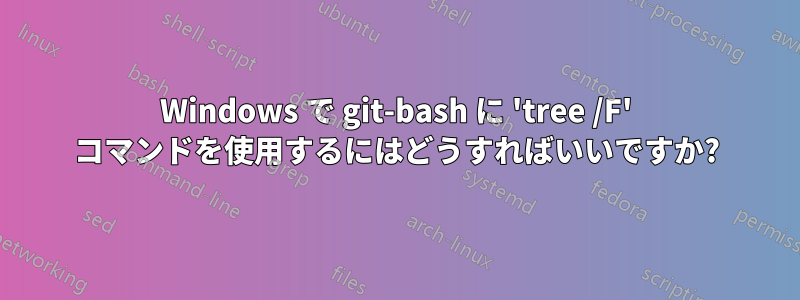 Windows で git-bash に 'tree /F' コマンドを使用するにはどうすればいいですか?