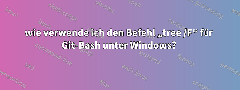 wie verwende ich den Befehl „tree /F“ für Git-Bash unter Windows?