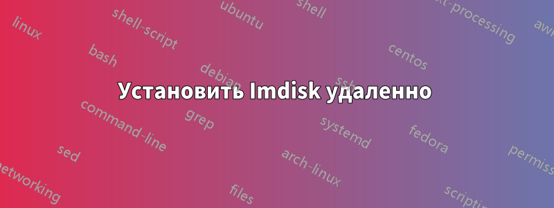 Установить Imdisk удаленно